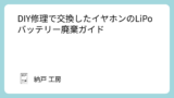 DIY修理で交換したイヤホンのLiPoバッテリー廃棄ガイド