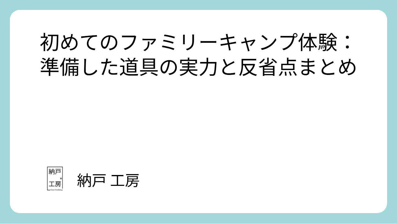 初めてのファミリーキャンプ体験：準備した道具の実力と反省点まとめ