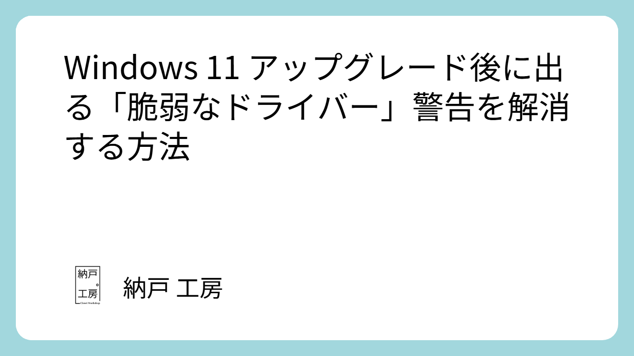 Windows 11 アップグレード後に出る「脆弱なドライバー」警告を解消する方法