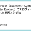 WordPress（Luxeritas + SyntaxHighlighter Evolved）でRSSフィードが壊れた原因と対処法