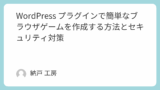 WordPress プラグインで簡単なブラウザゲームを作成する方法とセキュリティ対策